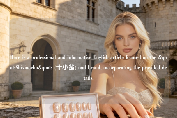 Here is a professional and informative English article focused on the "Shixiaochu" (十小楚) nail brand, incorporating the provided details.