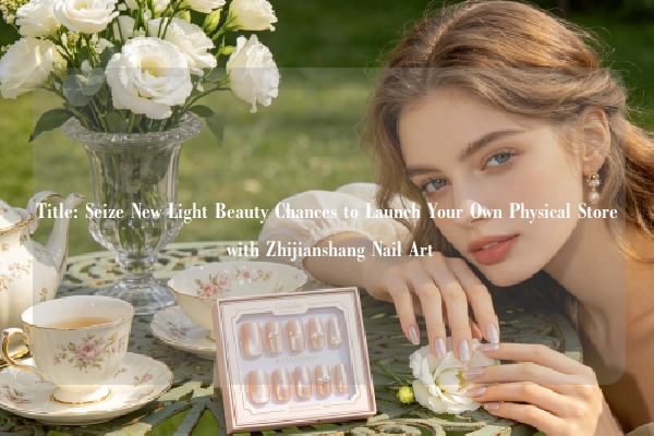 Title: Seize New Light Beauty Chances to Launch Your Own Physical Store with Zhijianshang Nail Art