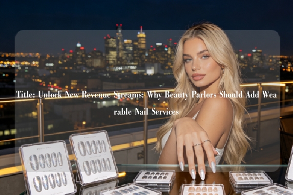 Title: Unlock New Revenue Streams: Why Beauty Parlors Should Add Wearable Nail Services