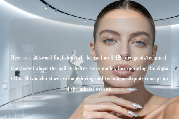 Here is a 580-word English article focused on干货 (dry goods/technical knowledge) about the nail tech-free store model, incorporating the "Run Shixiaochu stores without hiring nail technicians" concept and the official website.