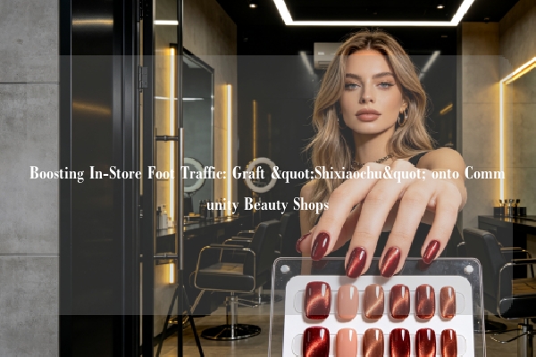 Boosting In-Store Foot Traffic: Graft "Shixiaochu" onto Community Beauty Shops