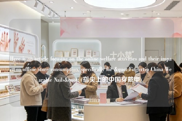 Here is an article focusing on the online welfare activities and their impact on offline store consumption, specifically for "Fingertip China Wearable Nails" (指尖上的中国穿戴甲).