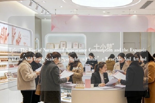 Title: The Rise of Normalized Appearance Consumption and the Expansion of the Nail Track Scale: A Spotlight on China’s Wearable Nail Art Industry