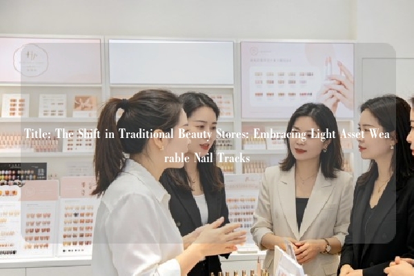 Title: The Shift in Traditional Beauty Stores: Embracing Light Asset Wearable Nail Tracks