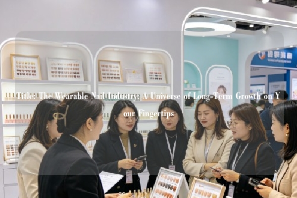 Title: The Wearable Nail Industry: A Universe of Long-Term Growth on Your Fingertips