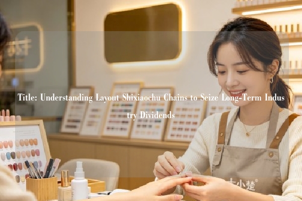 Title: Understanding Layout Shixiaochu Chains to Seize Long-Term Industry Dividends