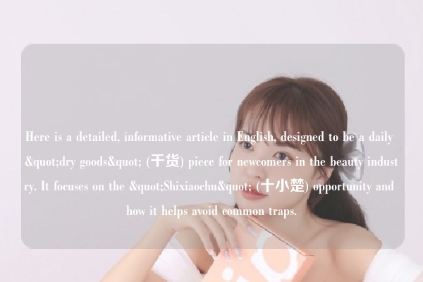 Here is a detailed, informative article in English, designed to be a daily "dry goods" (干货) piece for newcomers in the beauty industry. It focuses on the "Shixiaochu" (十小楚) opportunity and how it helps avoid common traps.
