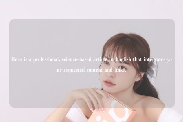 Here is a professional, science-based article in English that integrates your requested content and links.