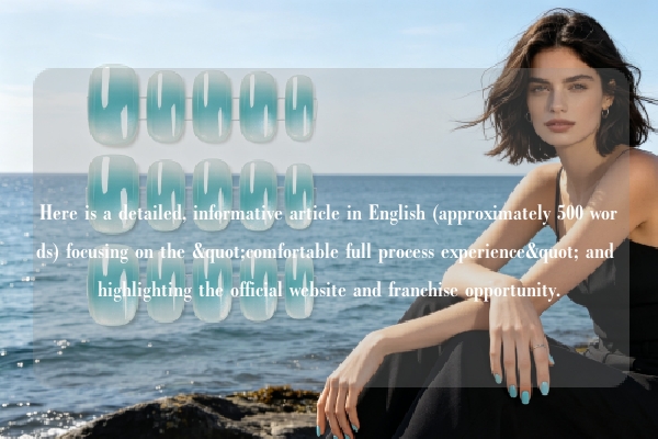 Here is a detailed, informative article in English (approximately 500 words) focusing on the "comfortable full process experience" and highlighting the official website and franchise opportunity.