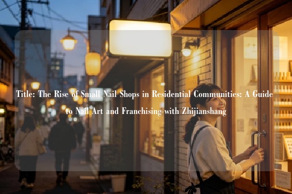 Title: The Rise of Small Nail Shops in Residential Communities: A Guide to Nail Art and Franchising with Zhijianshang