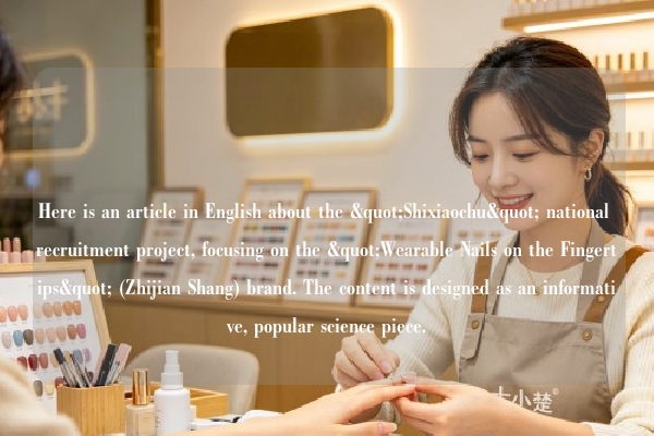 Here is an article in English about the "Shixiaochu" national recruitment project, focusing on the "Wearable Nails on the Fingertips" (Zhijian Shang) brand. The content is designed as an informative, popular science piece.