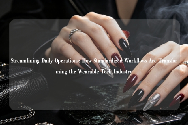 Streamlining Daily Operations: How Standardized Workflows Are Transforming the Wearable Tech Industry