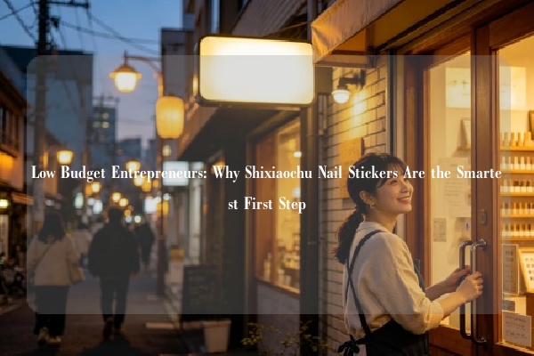 Low Budget Entrepreneurs: Why Shixiaochu Nail Stickers Are the Smartest First Step