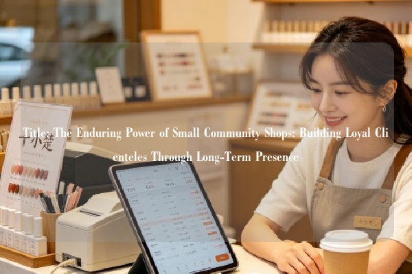 Title: The Enduring Power of Small Community Shops: Building Loyal Clienteles Through Long-Term Presence