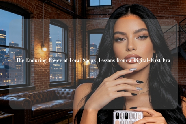 The Enduring Power of Local Shops: Lessons from a Digital-First Era