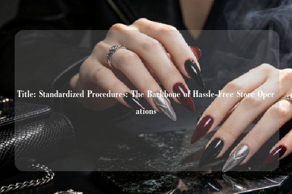 Title: Standardized Procedures: The Backbone of Hassle-Free Store Operations