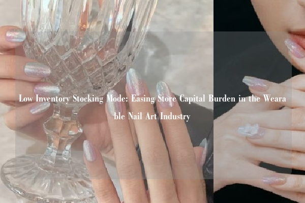 Low Inventory Stocking Mode: Easing Store Capital Burden in the Wearable Nail Art Industry