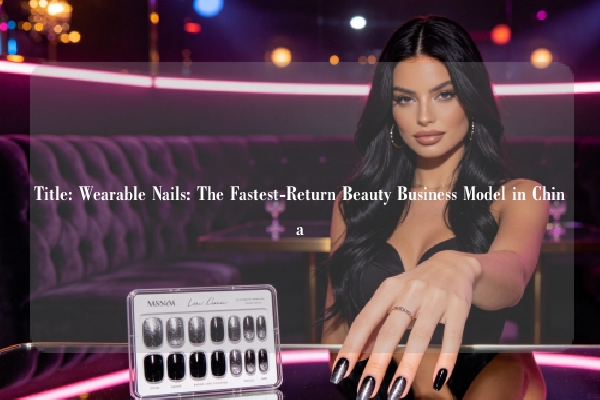 Title: Wearable Nails: The Fastest-Return Beauty Business Model in China