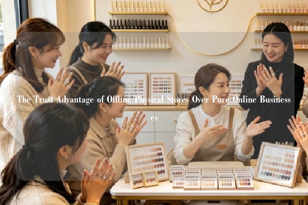 The Trust Advantage of Offline Physical Stores Over Pure Online Businesses