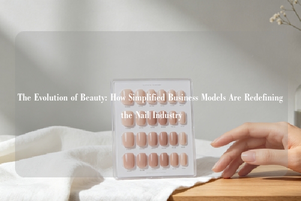 The Evolution of Beauty: How Simplified Business Models Are Redefining the Nail Industry