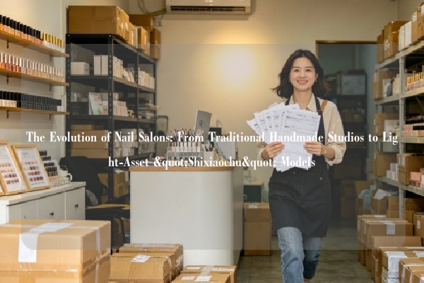 The Evolution of Nail Salons: From Traditional Handmade Studios to Light-Asset "Shixiaochu" Models