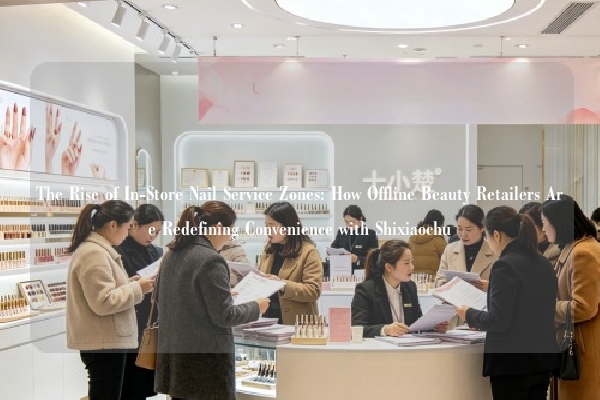 The Rise of In-Store Nail Service Zones: How Offline Beauty Retailers Are Redefining Convenience with Shixiaochu