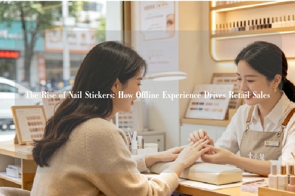 The Rise of Nail Stickers: How Offline Experience Drives Retail Sales