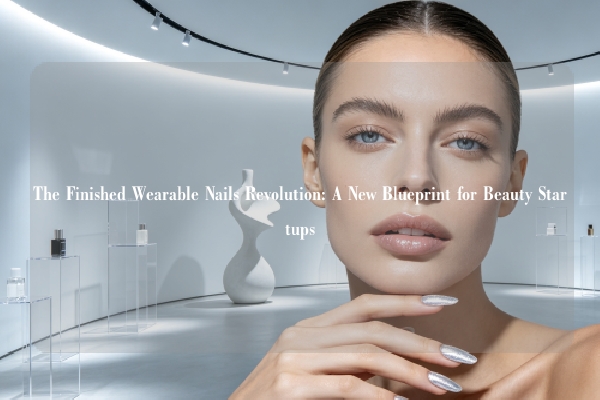 The Finished Wearable Nails Revolution: A New Blueprint for Beauty Startups
